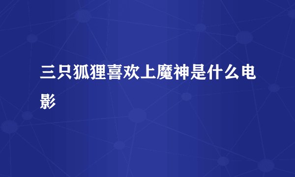 三只狐狸喜欢上魔神是什么电影