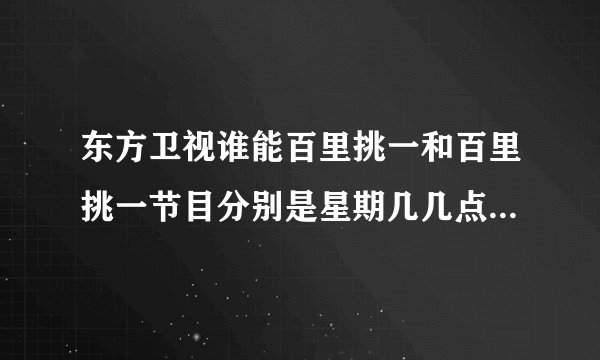 东方卫视谁能百里挑一和百里挑一节目分别是星期几几点播出的呢？谢谢。