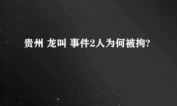 贵州 龙叫 事件2人为何被拘?