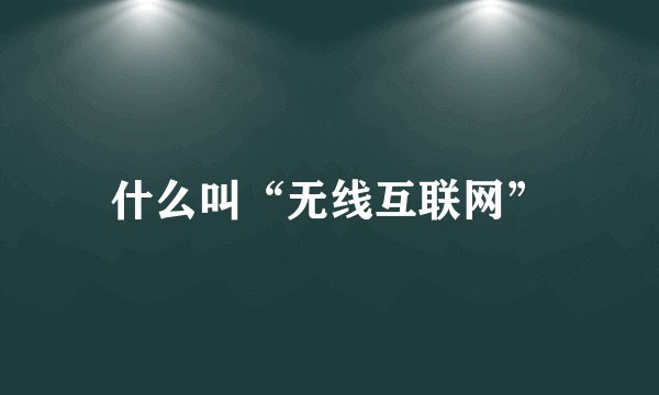 什么叫“无线互联网”