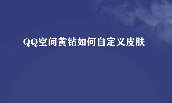 QQ空间黄钻如何自定义皮肤