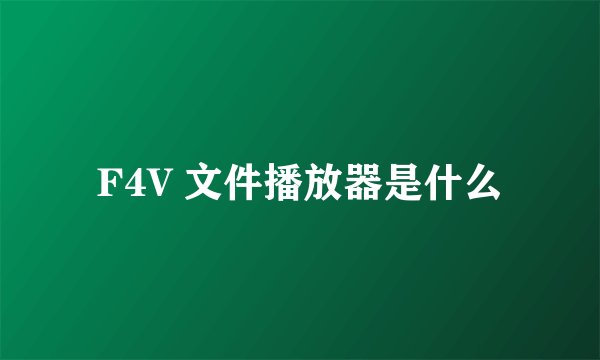 F4V 文件播放器是什么