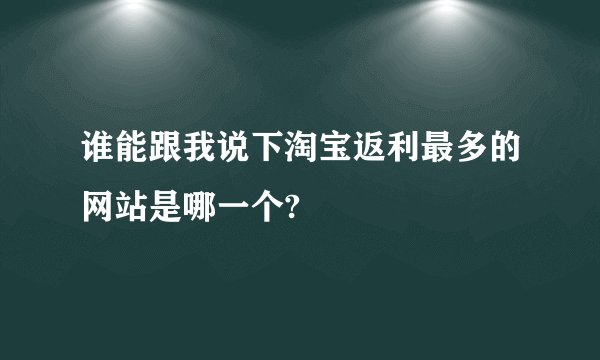 谁能跟我说下淘宝返利最多的网站是哪一个?