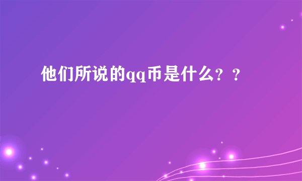 他们所说的qq币是什么？？
