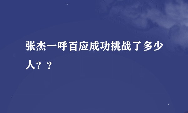张杰一呼百应成功挑战了多少人？？