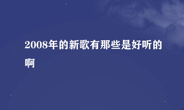 2008年的新歌有那些是好听的啊