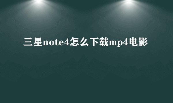 三星note4怎么下载mp4电影