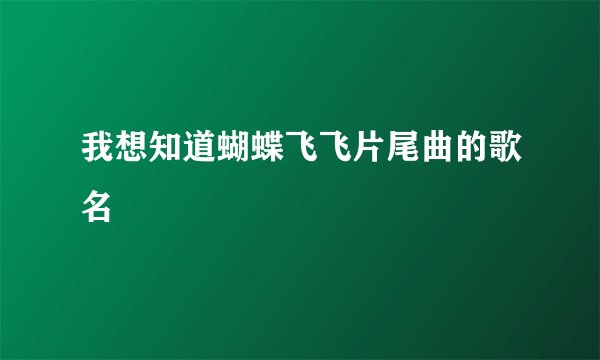 我想知道蝴蝶飞飞片尾曲的歌名