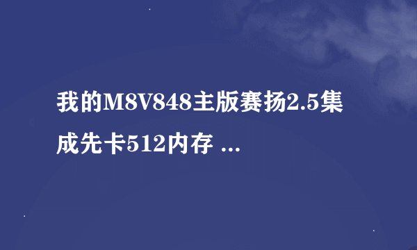 我的M8V848主版赛扬2.5集成先卡512内存 40G硬盘 总是死机 电容烫手 请高手指教  在线等