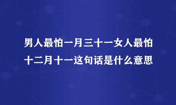 男人最怕一月三十一女人最怕十二月十一这句话是什么意思