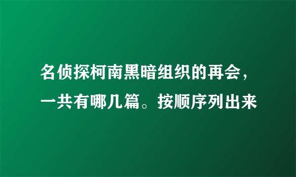 名侦探柯南黑暗组织的再会，一共有哪几篇。按顺序列出来