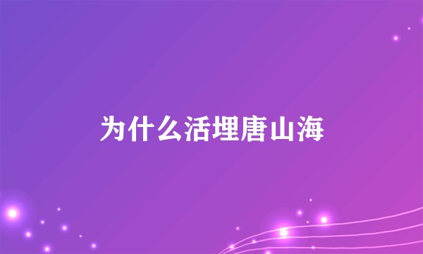 为什么活埋唐山海