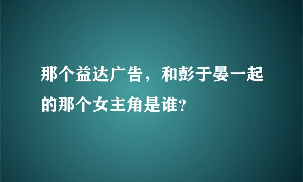 那个益达广告，和彭于晏一起的那个女主角是谁？