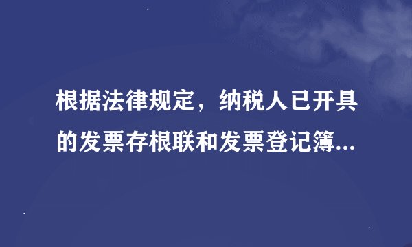 根据法律规定，纳税人已开具的发票存根联和发票登记簿的保存期限是( )。 A.3年 B.5年 C.10年 D.15年