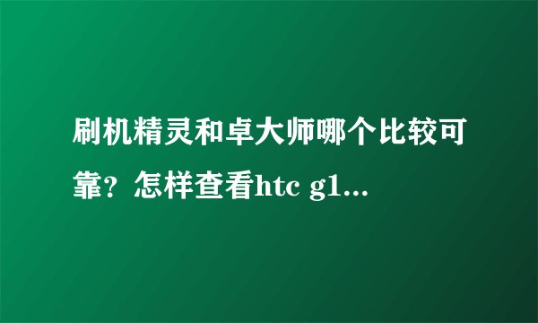 刷机精灵和卓大师哪个比较可靠？怎样查看htc g11是否有高级授权？？ 推荐一款好用的rom！！！