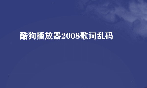 酷狗播放器2008歌词乱码