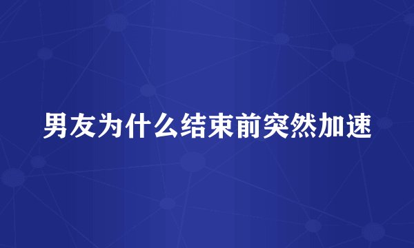 男友为什么结束前突然加速