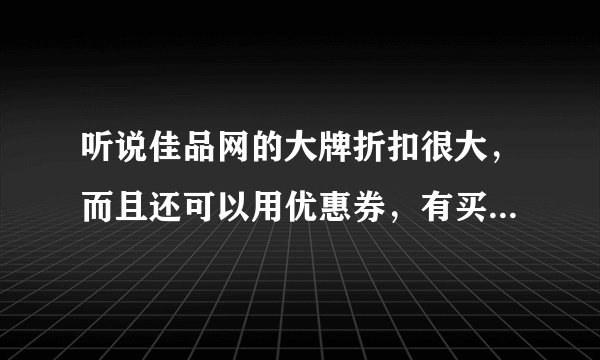 听说佳品网的大牌折扣很大，而且还可以用优惠券，有买过的吗？是正品吗？