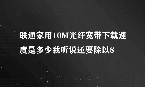联通家用10M光纤宽带下载速度是多少我听说还要除以8