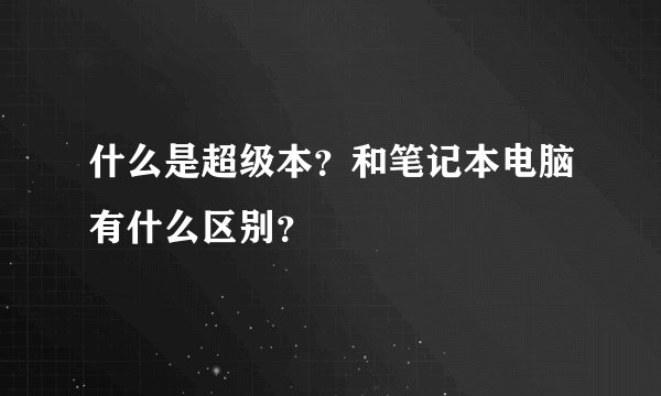 什么是超级本？和笔记本电脑有什么区别？