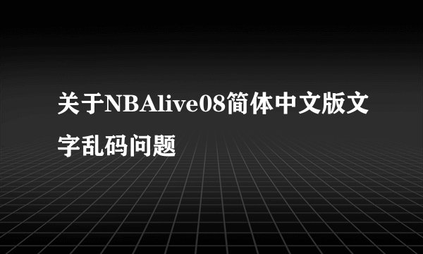 关于NBAlive08简体中文版文字乱码问题