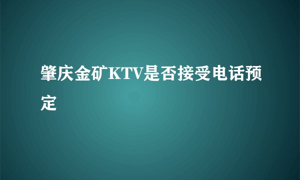 肇庆金矿KTV是否接受电话预定