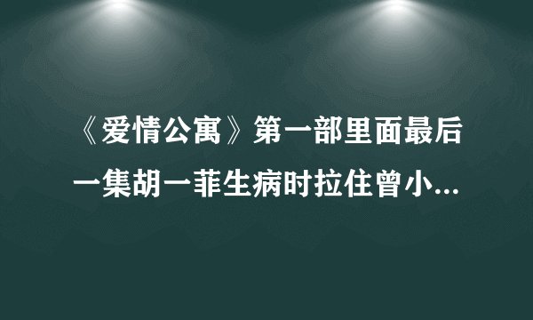 《爱情公寓》第一部里面最后一集胡一菲生病时拉住曾小贤手时的那一首歌是什么啊……