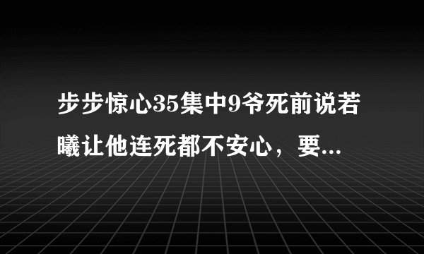 步步惊心35集中9爷死前说若曦让他连死都不安心，要他心带后悔和怜惜！为什么？
