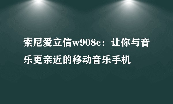 索尼爱立信w908c：让你与音乐更亲近的移动音乐手机