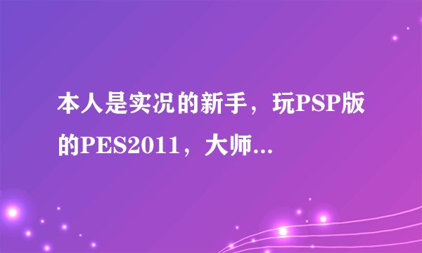 本人是实况的新手，玩PSP版的PES2011，大师联赛里面选择了皇马，把球探等级也选了最高，教练，粉丝也是。
