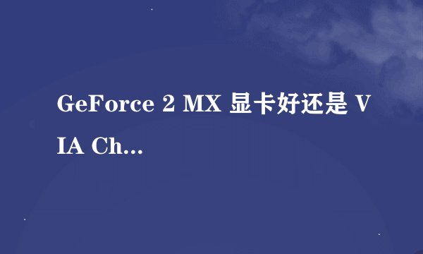 GeForce 2 MX 显卡好还是 VIA Chrome9 HC IGP 好