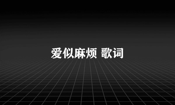 爱似麻烦 歌词