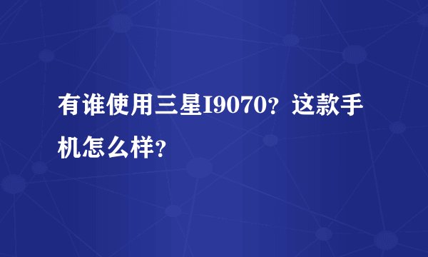 有谁使用三星I9070？这款手机怎么样？