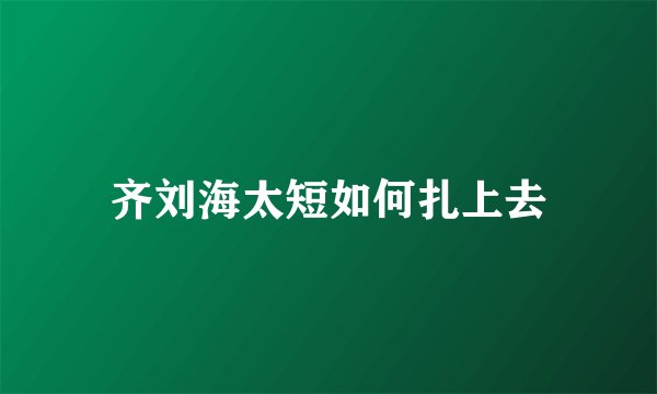 齐刘海太短如何扎上去