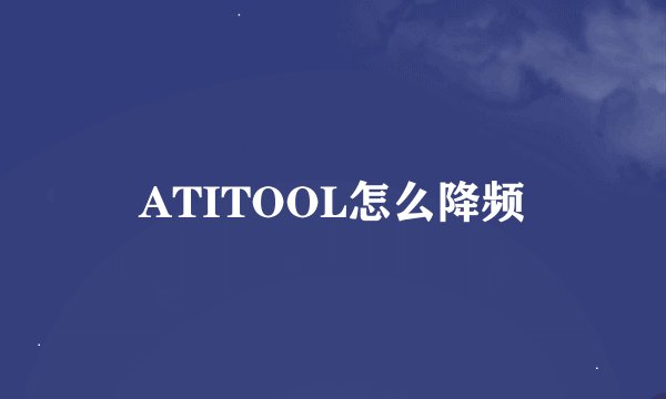 ATITOOL怎么降频