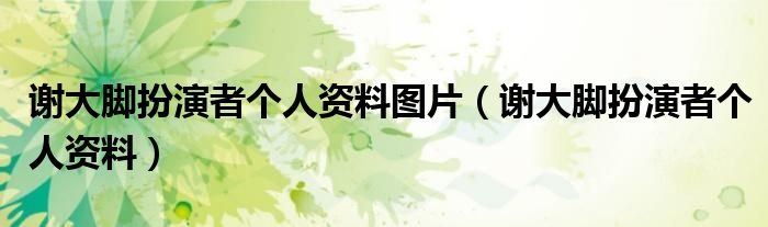 谢大脚扮演者个人资料图片谢大脚扮演者个人资料