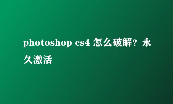 photoshop cs4 怎么破解？永久激活