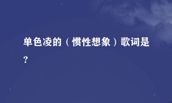单色凌的（惯性想象）歌词是？