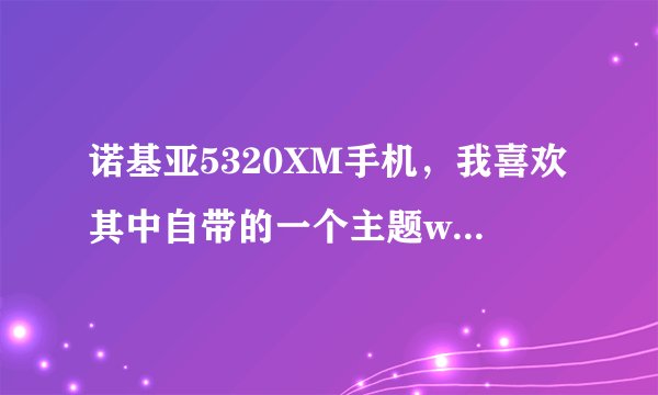 诺基亚5320XM手机，我喜欢其中自带的一个主题wavelength 可是想把其中的壁纸换掉 要怎么做