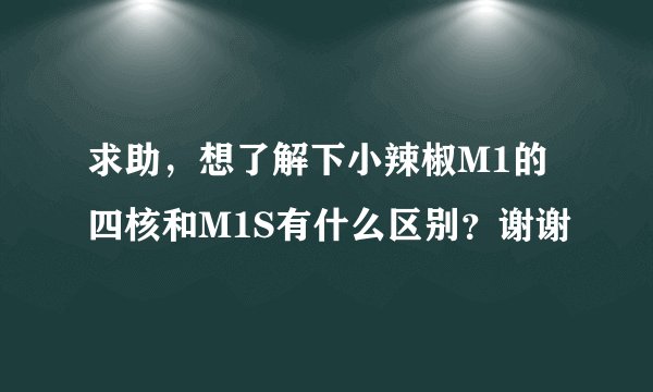 求助，想了解下小辣椒M1的四核和M1S有什么区别？谢谢