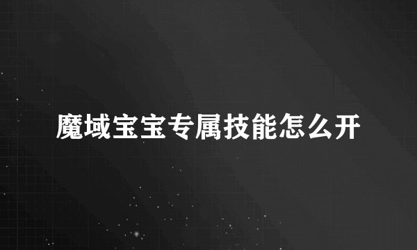 魔域宝宝专属技能怎么开