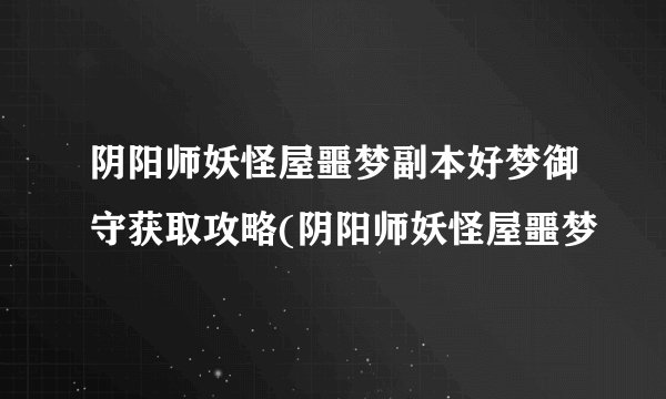 阴阳师妖怪屋噩梦副本好梦御守获取攻略(阴阳师妖怪屋噩梦