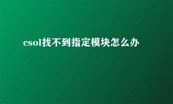 csol找不到指定模块怎么办