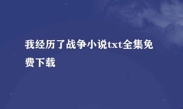 我经历了战争小说txt全集免费下载