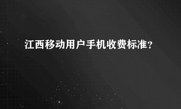 江西移动用户手机收费标准？