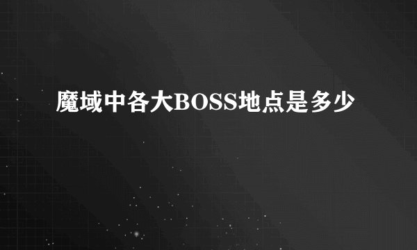 魔域中各大BOSS地点是多少