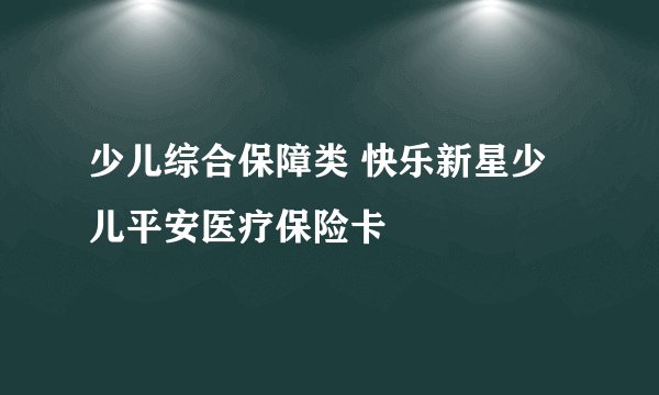 少儿综合保障类 快乐新星少儿平安医疗保险卡