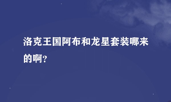 洛克王国阿布和龙星套装哪来的啊？