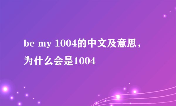 be my 1004的中文及意思，为什么会是1004