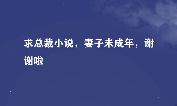 求总裁小说，妻子未成年，谢谢啦